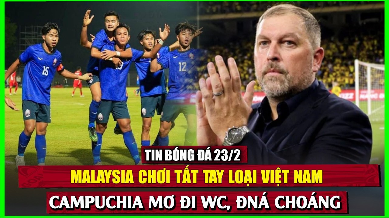 🔴 TIN BÓNG ĐÁ 23/2 | MALAYSIA CHƠI TẤT TAY LOẠI VIỆT NAM, ĐNÁ CHOÁNG VỚI CAMPUCHIA MƠ ĐI WC