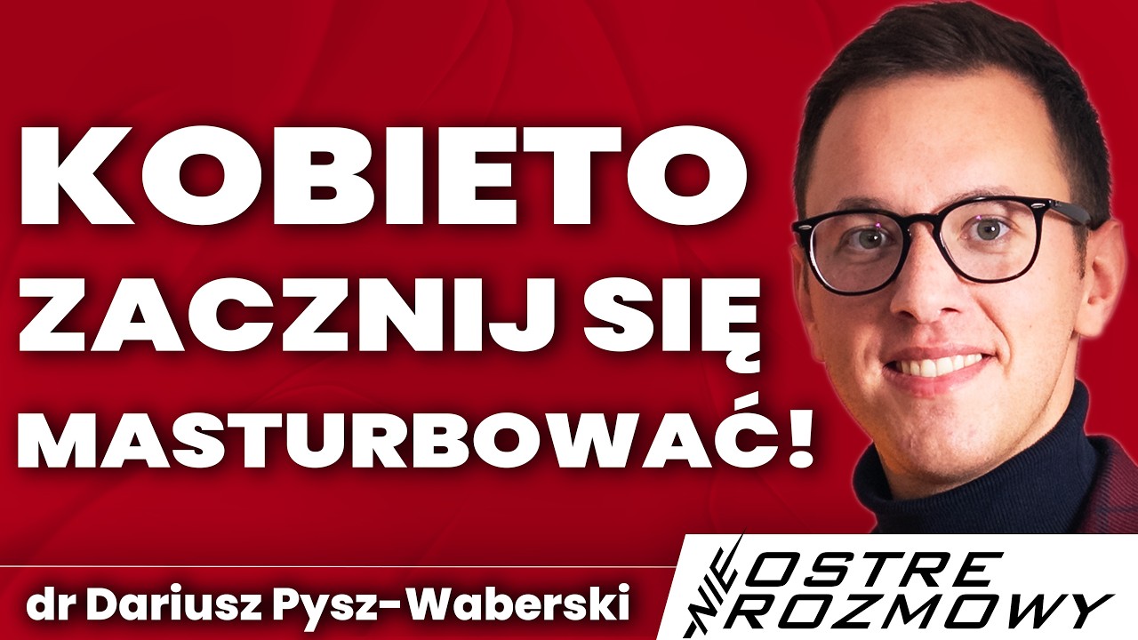 ZACZNIJ SIĘ MASTURBOWAĆ! Kobieca MASTURBACJA - Seksuolog Dariusz Pysz-Waberski nieOSTRE ROZMOWY #049