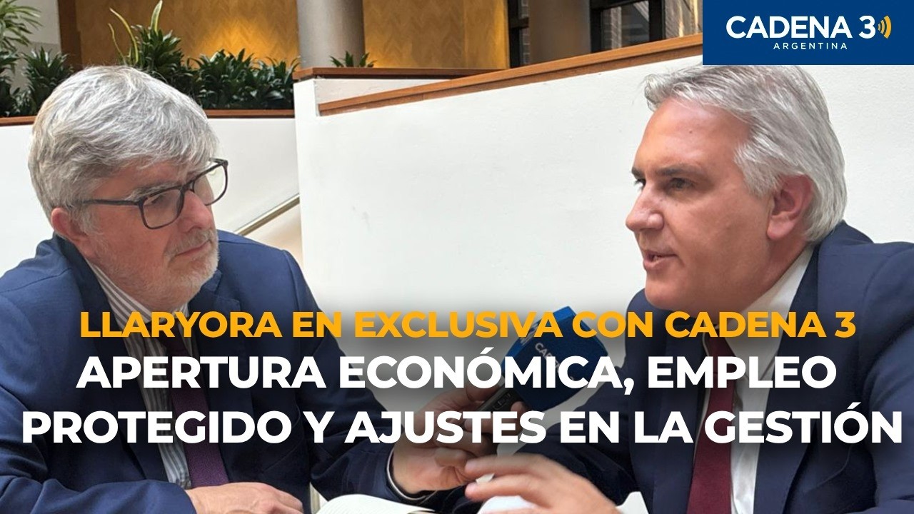 LLARYORA EN CADENA 3: APERTURA ECONÓMICA, EMPLEO Y AJUSTES EN LA GESTIÓN | CADENA 3 ARGENTINA