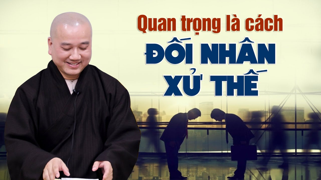 Quan trọng là cách ĐỐI NHÂN XỬ THẾ - Thầy Thích Pháp Hòa