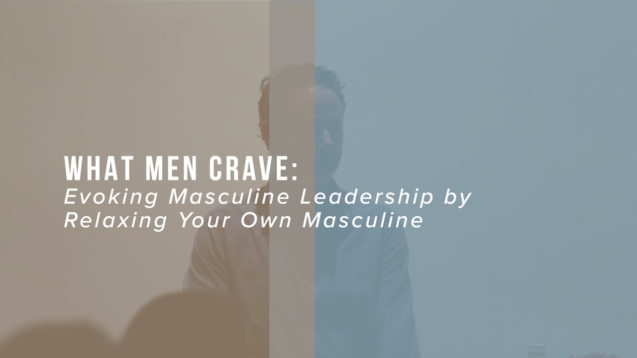 What Men Crave: Evoking Masculine Leadership by Relaxing Your Own Masculine