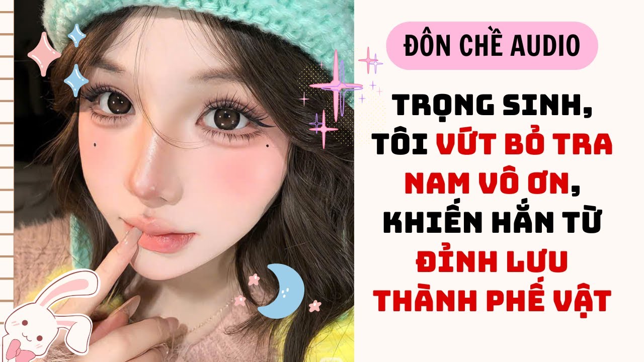 FULL AUDIO| TRỌNG SINH, TÔI VỨT BỎ TRA NAM VÔ ƠN, KHIẾN HẮN TỪ ĐỈNH LƯU THÀNH PHẾ VẬT