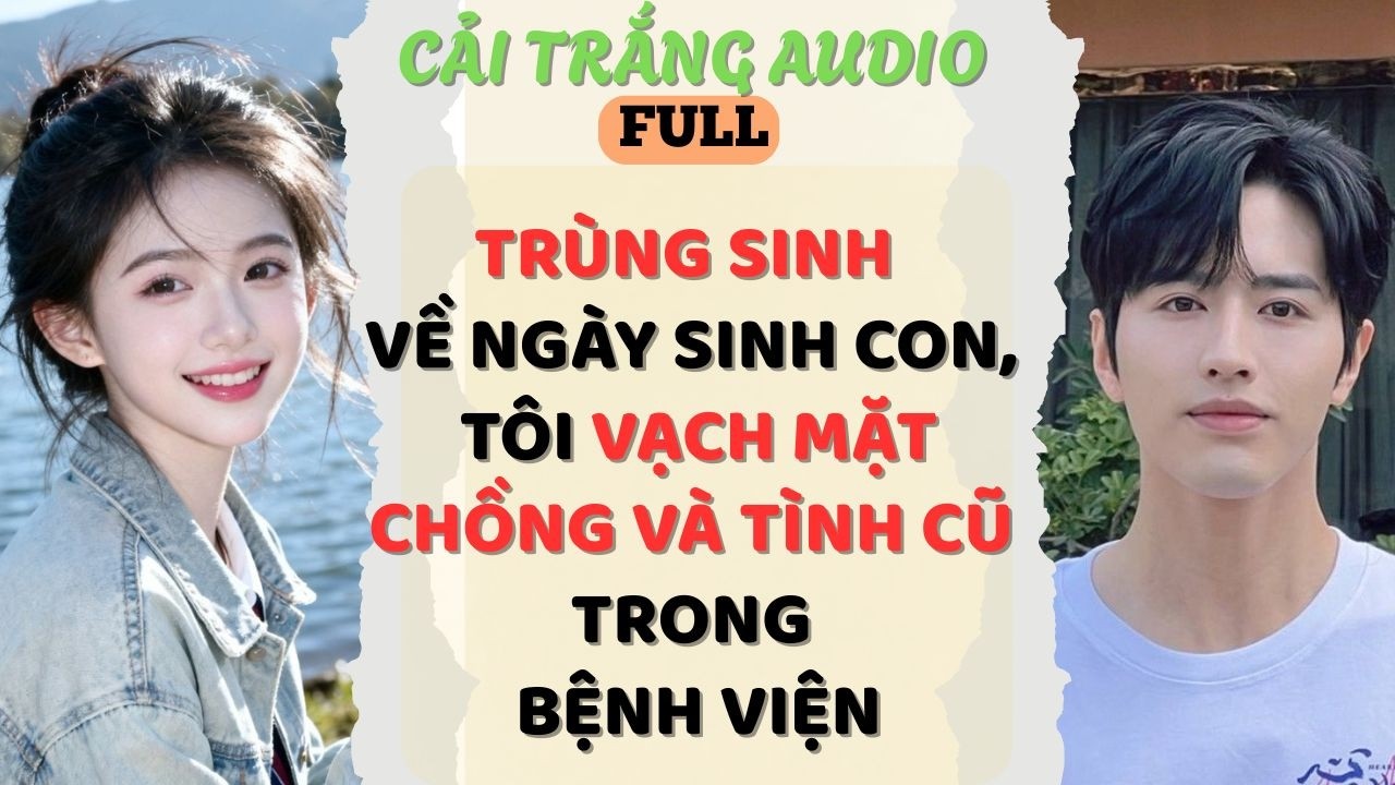 Truyện Audio |TRÙNG SINH VỀ NGÀY SINH CON, TÔI VẠCH MẶT CHỒNG VÀ TÌNH CŨ TRONG BỆNH VIỆN |#fullaudio