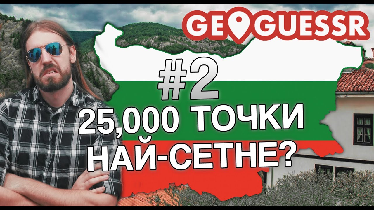 ЧАСТ 2 - 25К НА ЦЯЛА БЪЛГАРИЯ?? (GeoGuessr)