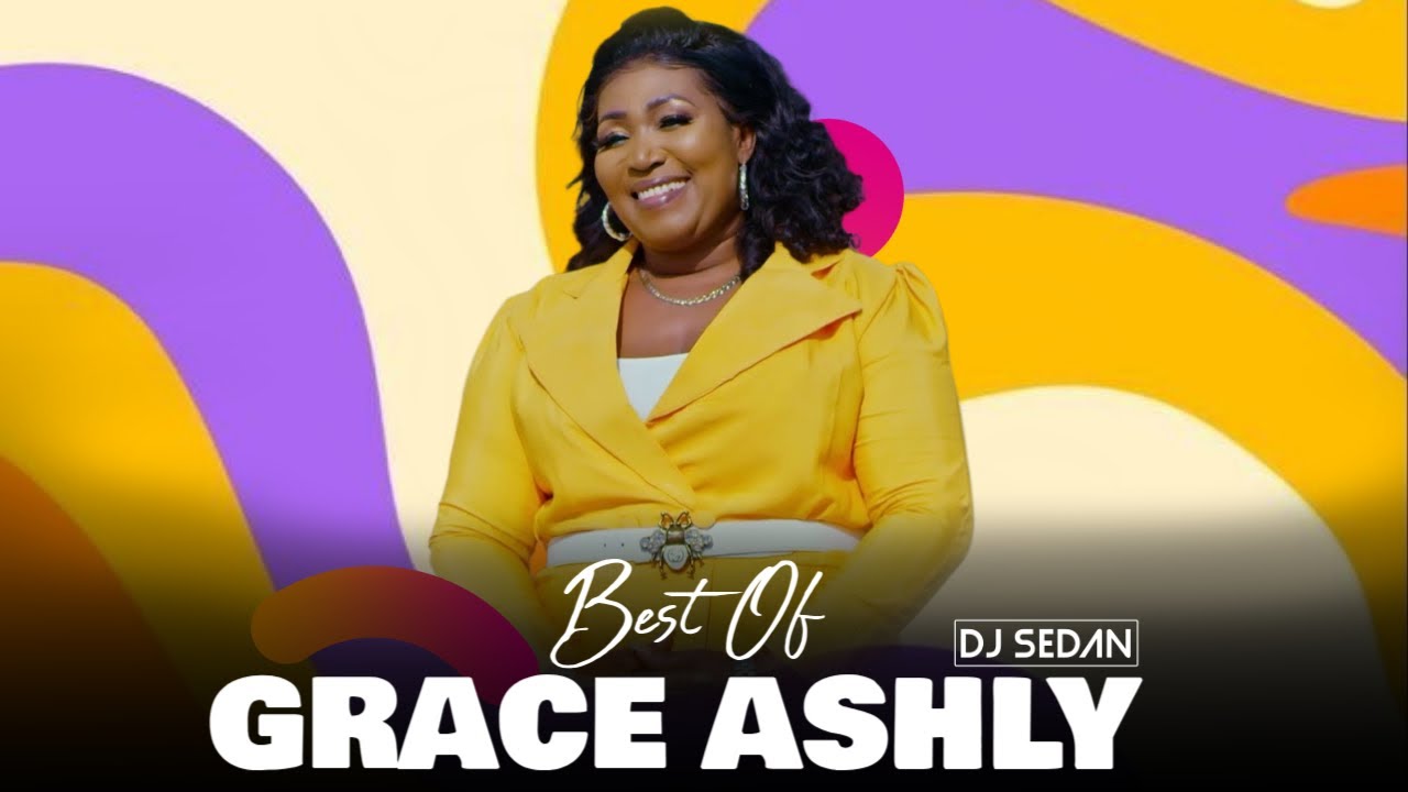 Best Of Grace Ashly | DJ Sedan, Gesemane, IN YOUR PRESENCE, Wo Nantso,NYAME BEGYE ME, Yesu Ye Odo