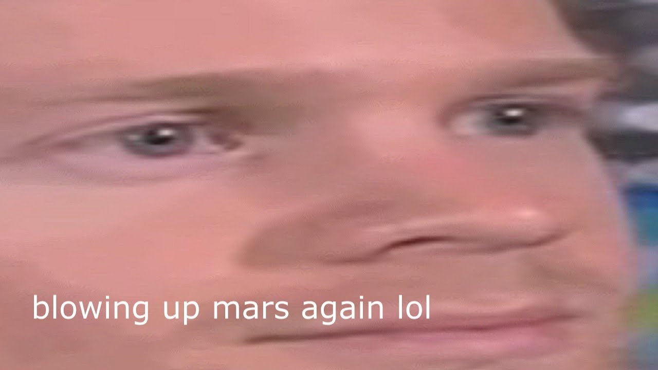 brb gonna blow up mars again lol