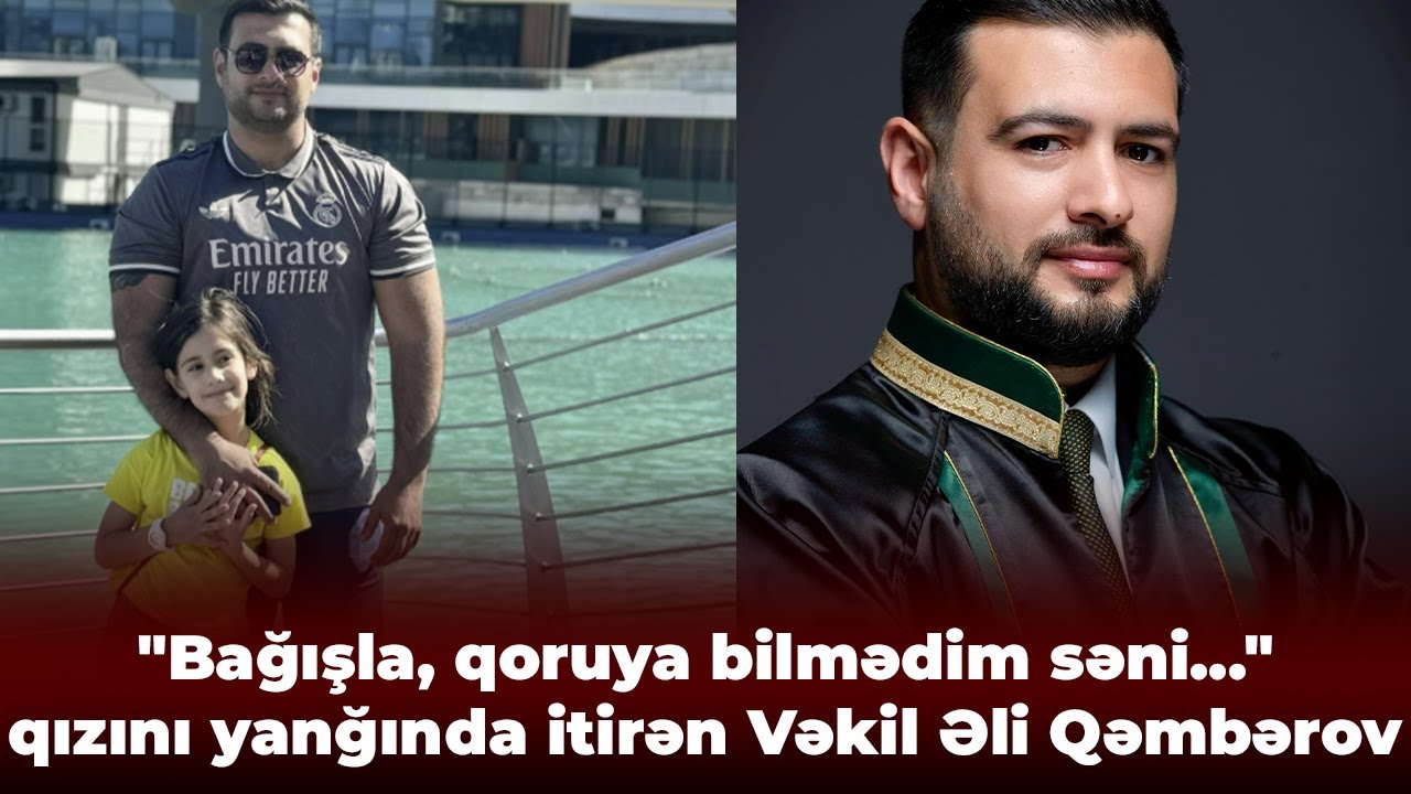 Yanğında qızını itirən vəkil danışdı - &ldquo;Bağışla, qoruya bilmədim səni...&rdquo;