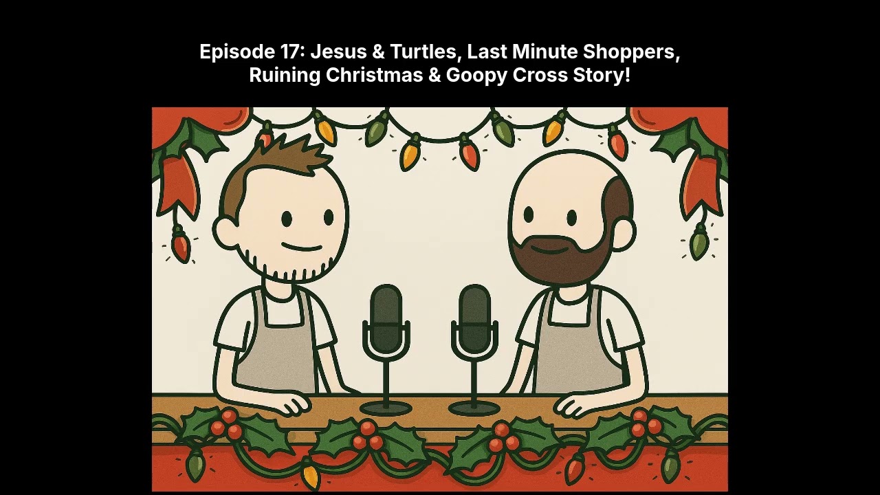 Episode 17  Jesus & Turtles, Last Minute Shoppers, Ruining Christmas & Goopy Cross Story!
