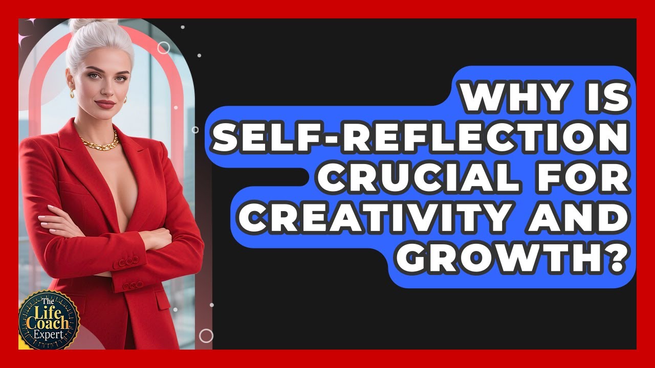 Why Is Self-reflection Crucial For Creativity And Growth? | The Life Coach Expert News