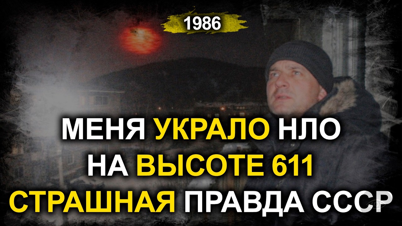 ВЫСОТА 611 - СТРАШНАЯ ПРАВДА | Контакт с НЛО в СССР 1986 | Они вернули меня ДРУГИМ