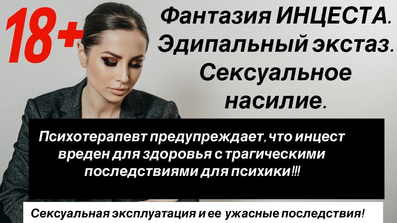 Фантазии инцеста.  Эдипальный экстаз. Сексуальное насилие. Ужасные последствия.