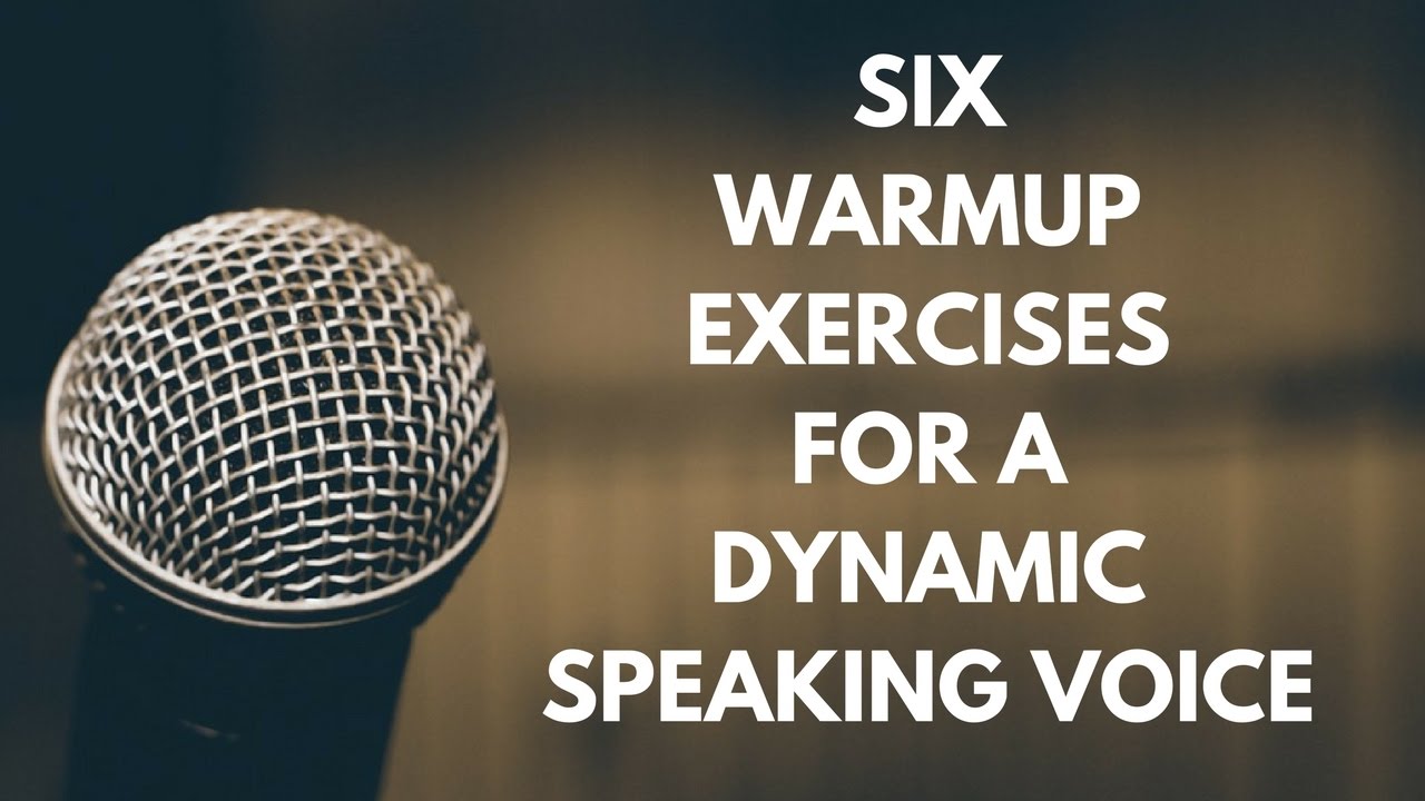 SIX WARMUP EXERCISES FOR A DYNAMIC SPEAKING VOICE