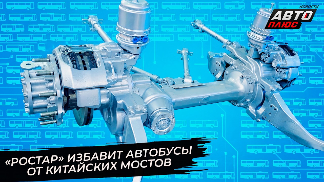 &laquo;Ростар&raquo; избавит автобусы от китайских мостов 📺 Новости с&nbsp;колёс №3769