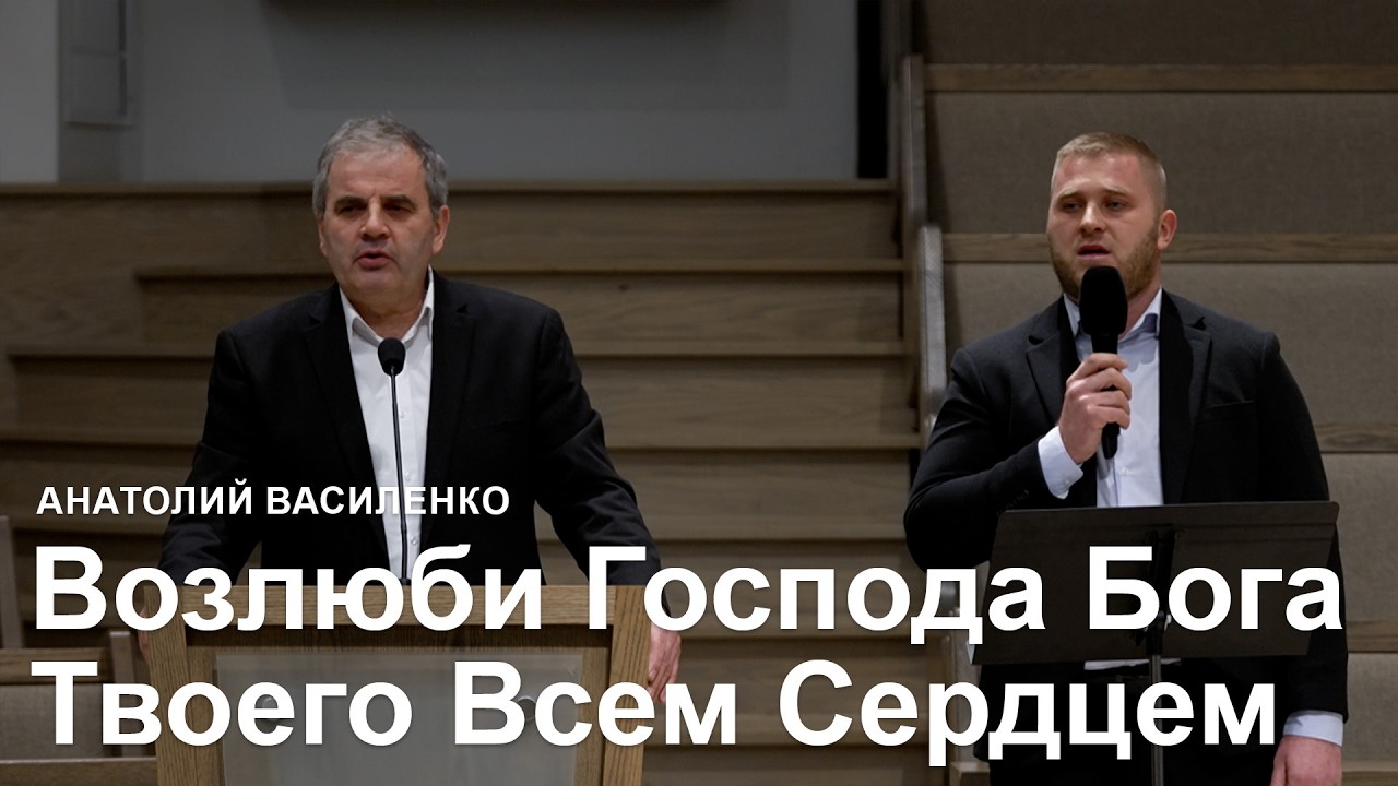 Возлюби Господа Бога Твоего Всем Сердцем - Анатолий Василенко I Проповедь