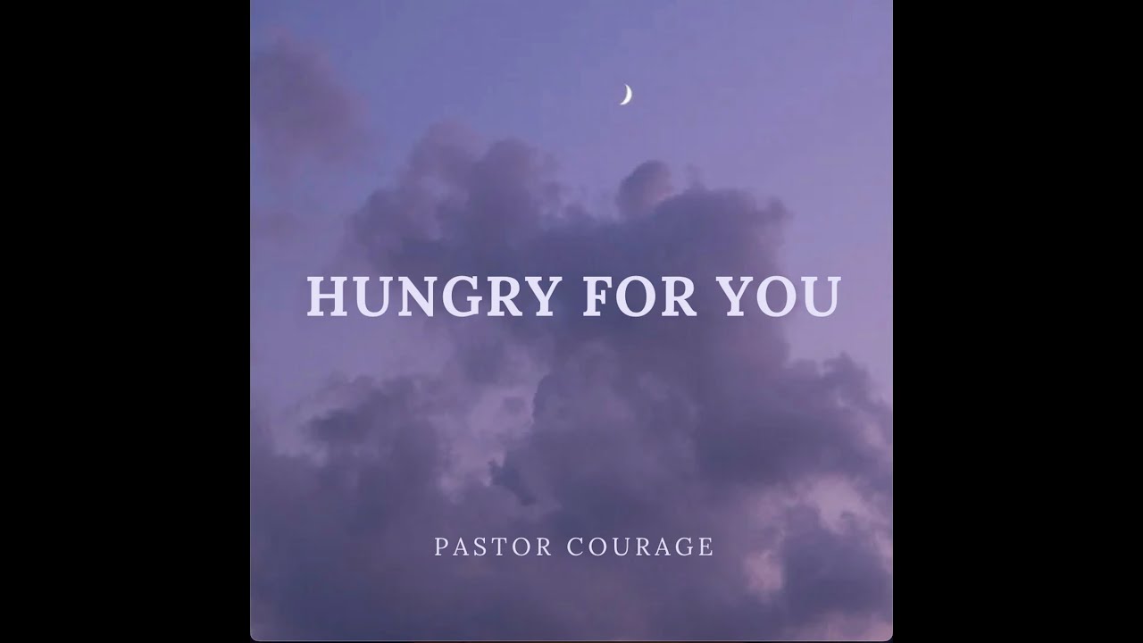 Pastor COURAGE- HUNGRY FOR YOU