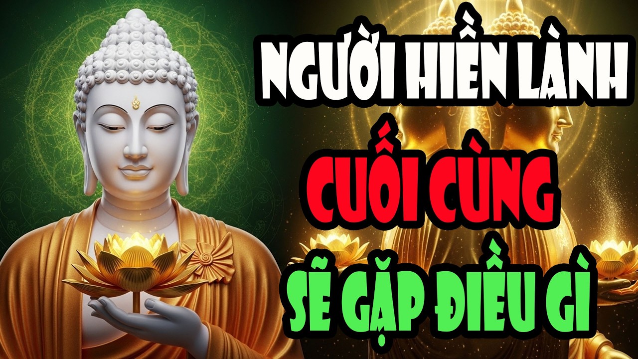 Người Hiền Lành Cuối Cùng Sẽ Gặp Điều Gì - Lời Phật Dạy Khiến Ai Cũng Phải Suy Ngẫm