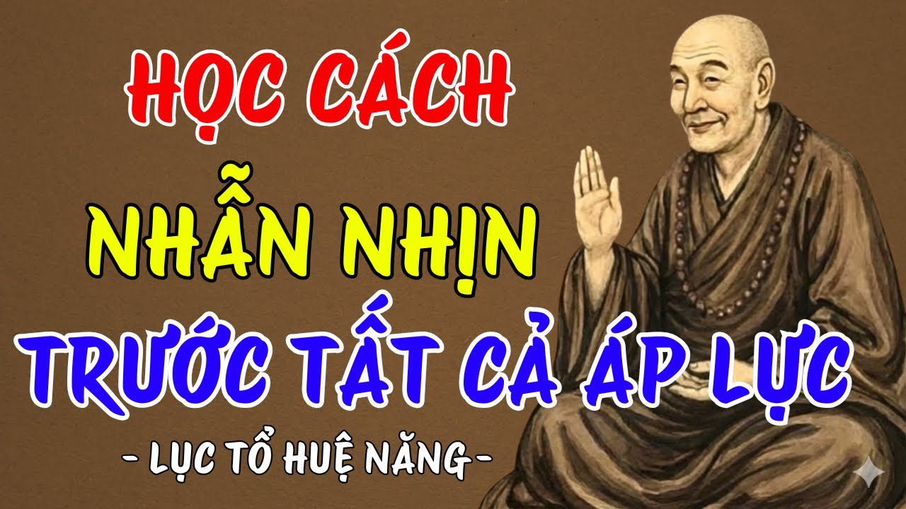 LỤC TỔ HUỆ NĂNG : Học cách nhẫn nhịn trước tất cả áp lực cuộc sống, một điều nhịn chín điều lành