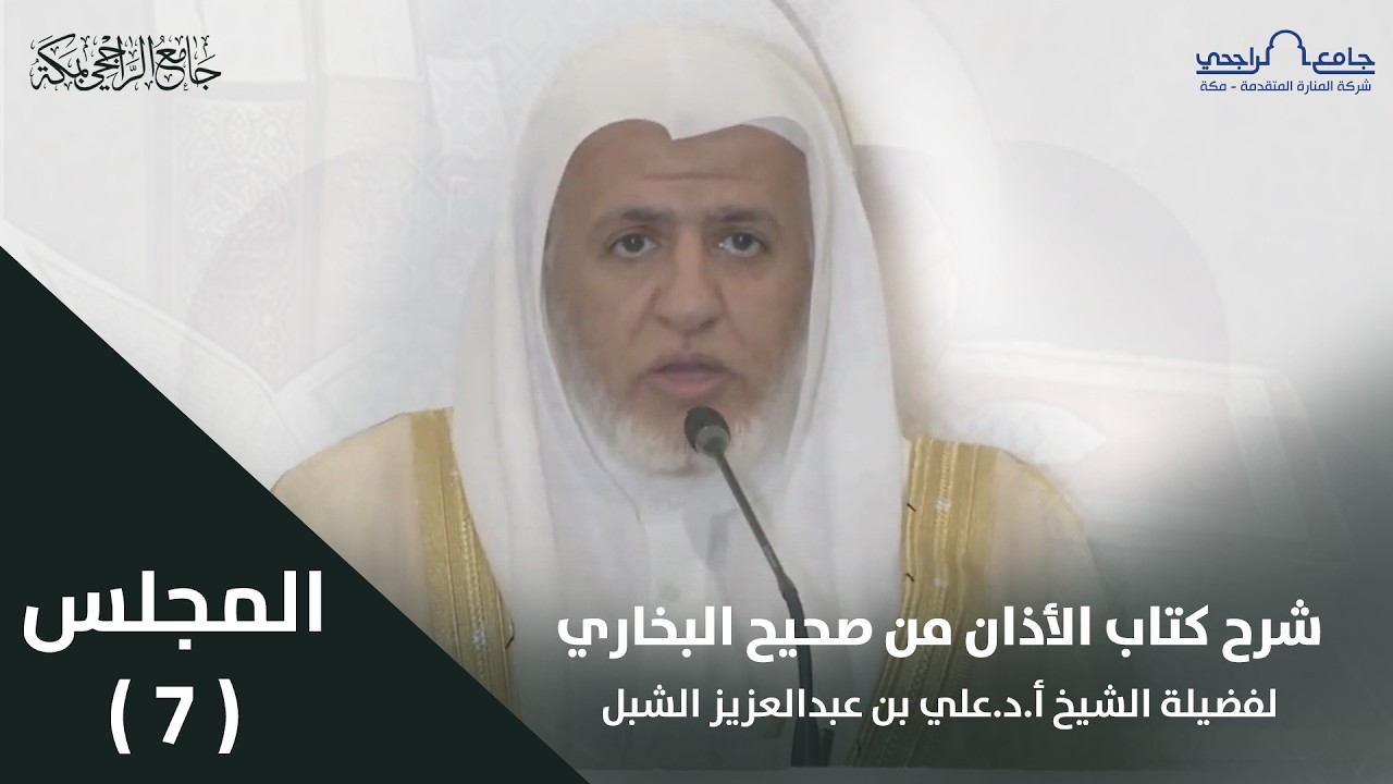شرح كتاب الأذان من صحيح البخاري | المجلس السابع | لفضيلة الشيخ أ.د. علي الشبل