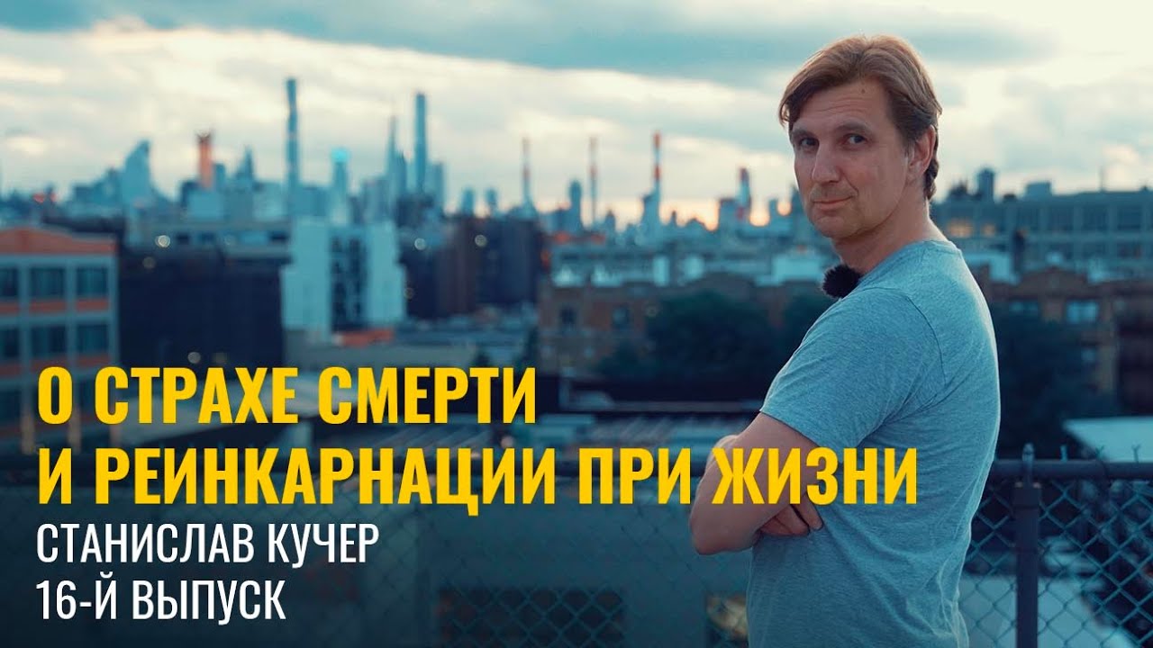 О страхе смерти и реинкарнации при жизни. Станислав Кучер. Выпуск 16-й.