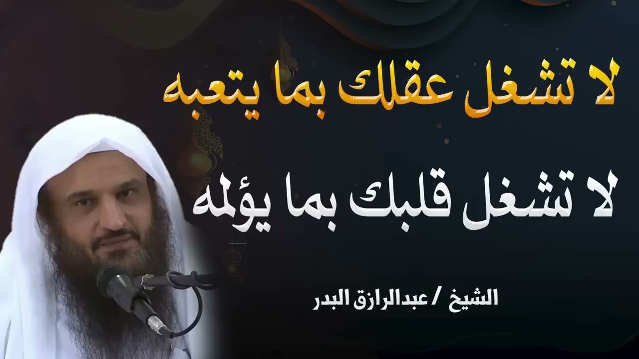 لا تشغل عقلك ولا قلبك  تعلم كيف تترك همومك بيد الله  الشيخ عبدالرازق البدر