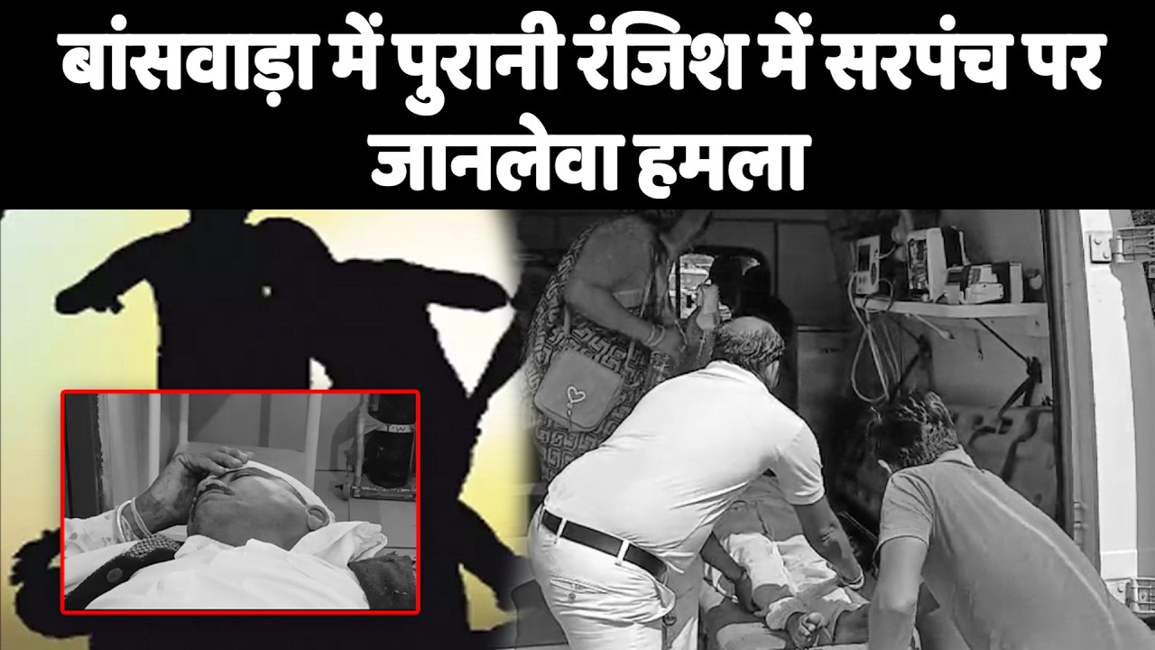 बांसवाड़ा में पुरानी रंजिश में सरपंच पर जानलेवा हमला