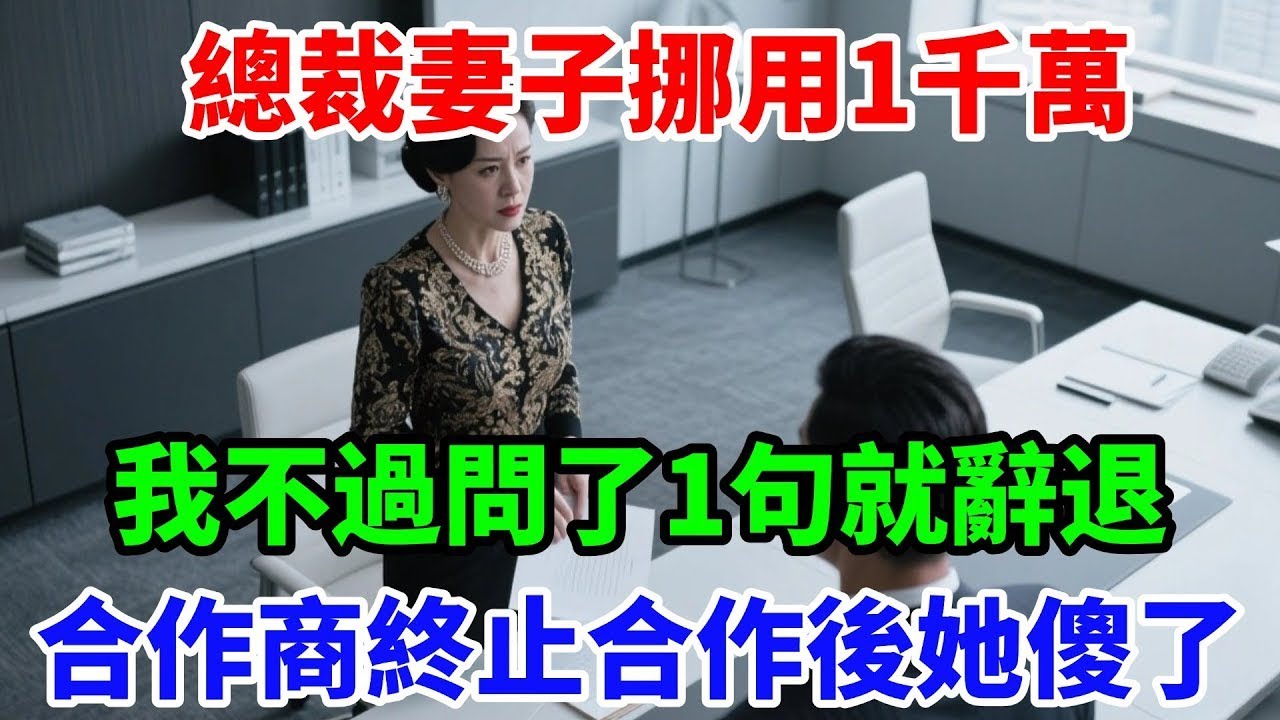 總裁妻子挪用1千萬，我不過問了1句就辭退，合作商終止合作後她傻了 
