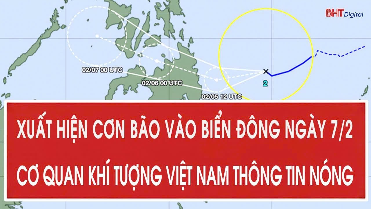 Xuất hiện cơn bão vào Biển Đông ngày 7/2, cơ quan khí tượng Việt Nam thông tin nóng