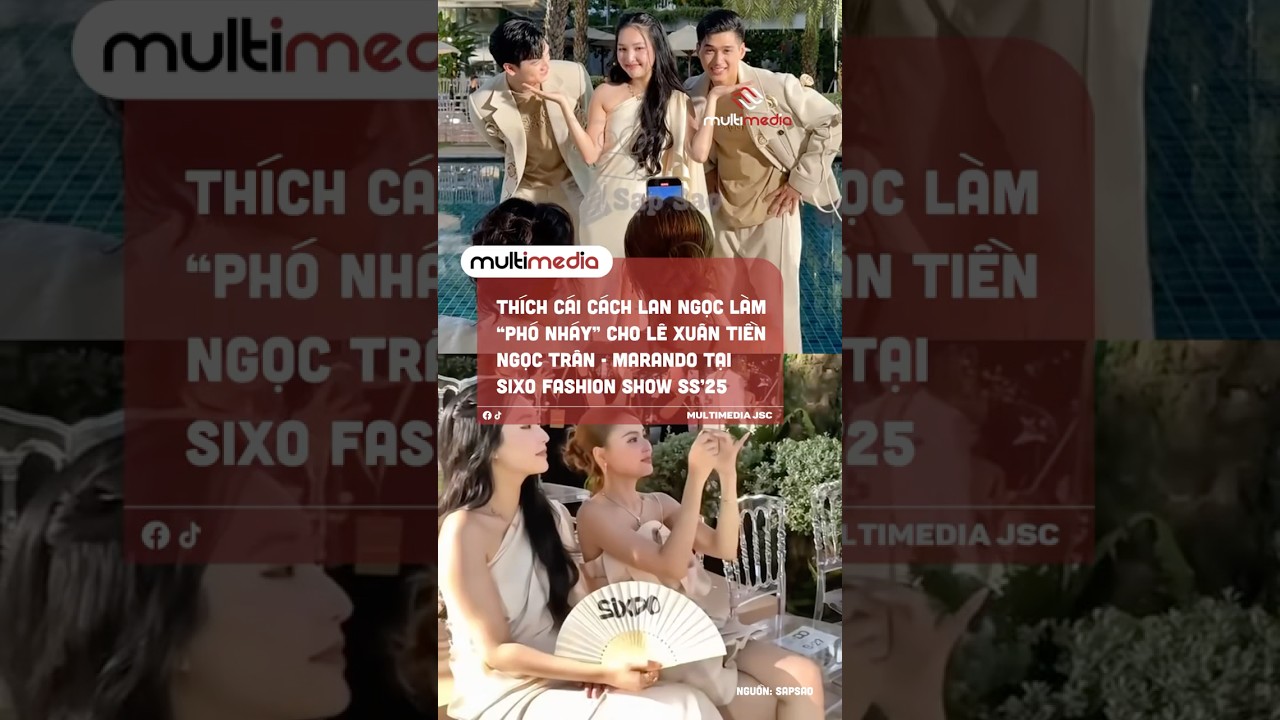 Th&iacute;ch c&aacute;i c&aacute;ch Lan Ngọc l&agrave;m &ldquo;ph&oacute; nh&aacute;y&rdquo; cho L&ecirc; Xu&acirc;n Tiền - Ngọc Tr&acirc;n - Marando tại SIXDO FASHION SHOW