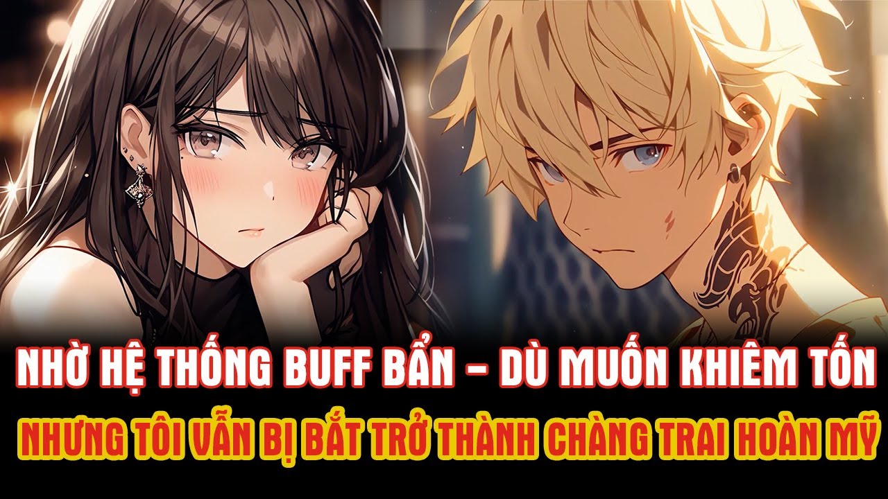 Vì Hệ Thống BUFF Bẩn - Dù Muốn Khiêm Tốn Nhưng Tôi Vẫn Bị Bắt Trở Thành Chàng Trai Hoàn Mỹ.