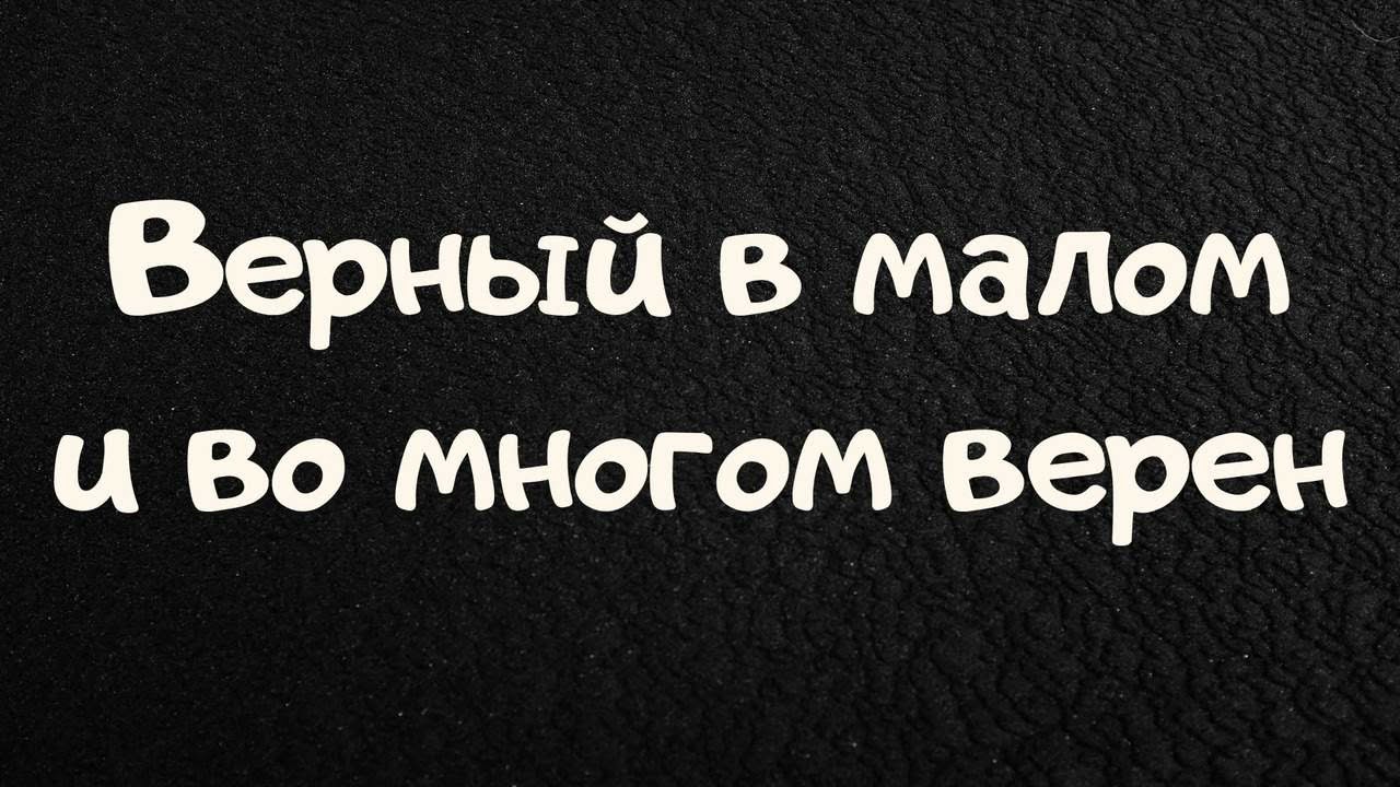 Верный в малом и во многом верен | Проповедь