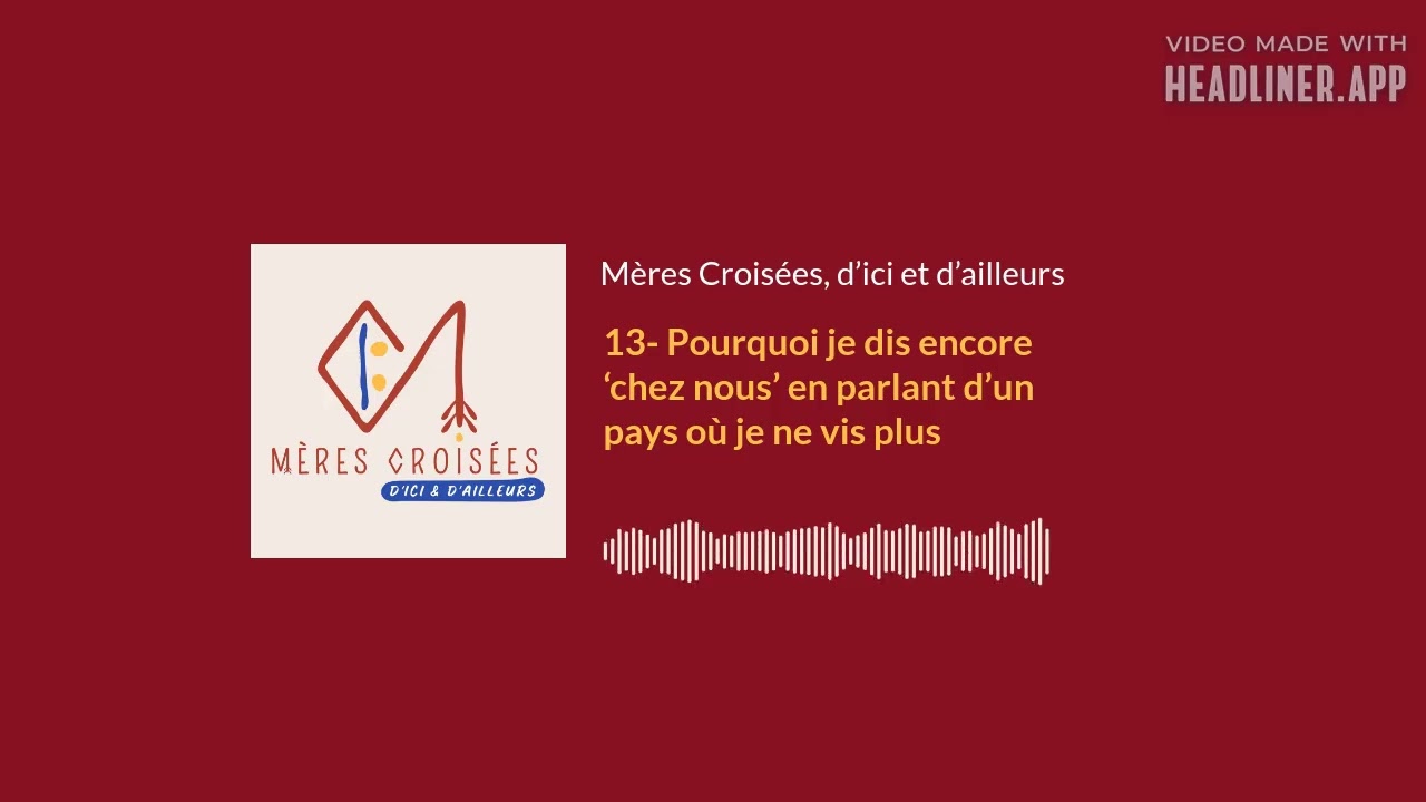 13- Pourquoi je dis encore ‘chez nous’ en parlant d’un pays où je ne vis plus | Mères Croisées,...