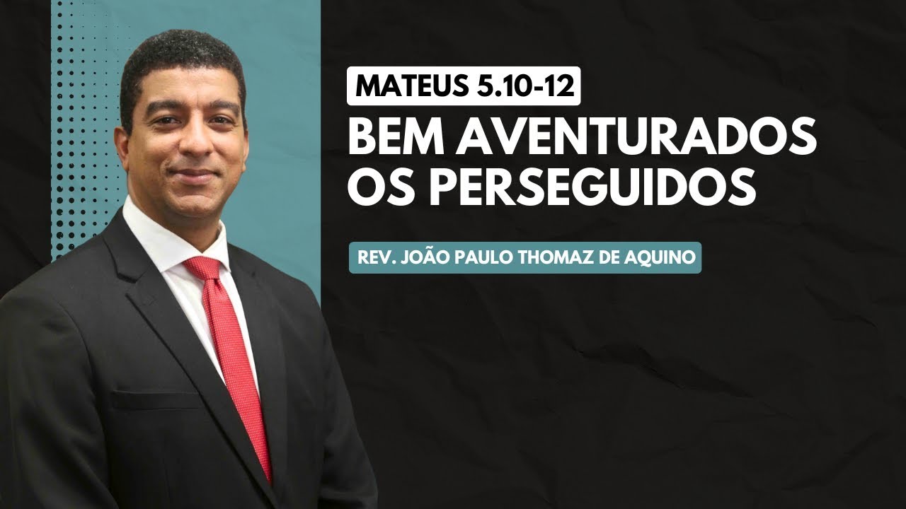 Mateus 5 10 12   Bem aventurados os perseguidos   Rev  João Paulo Thomaz de Aquino
