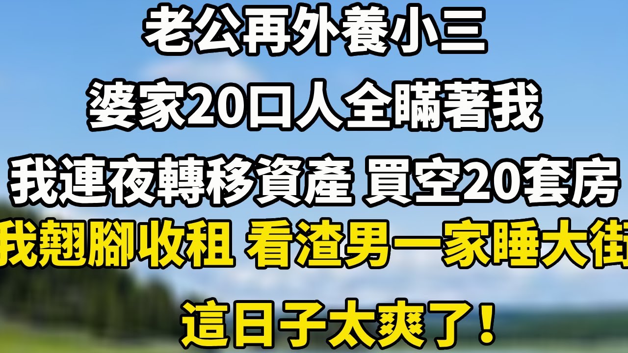 老公再外養小三婆家20口人全瞞著我我連夜轉移資產 買空20套房我翹腳收租 看渣男一家睡大街這日子太爽了！#小說 #情感 #翠花的秘密