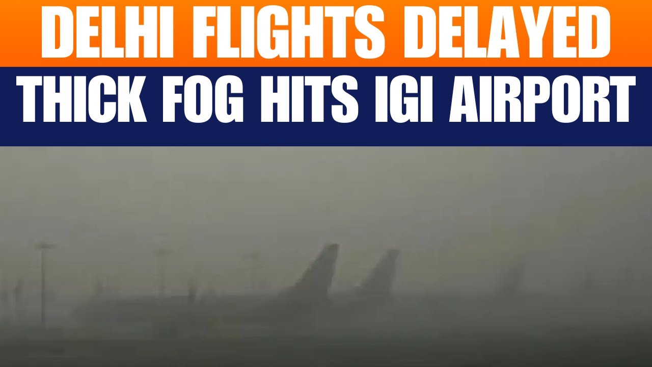 Delhi Fog Disrupts Flight Operations, Multiple Flights Delayed at IGI Airport