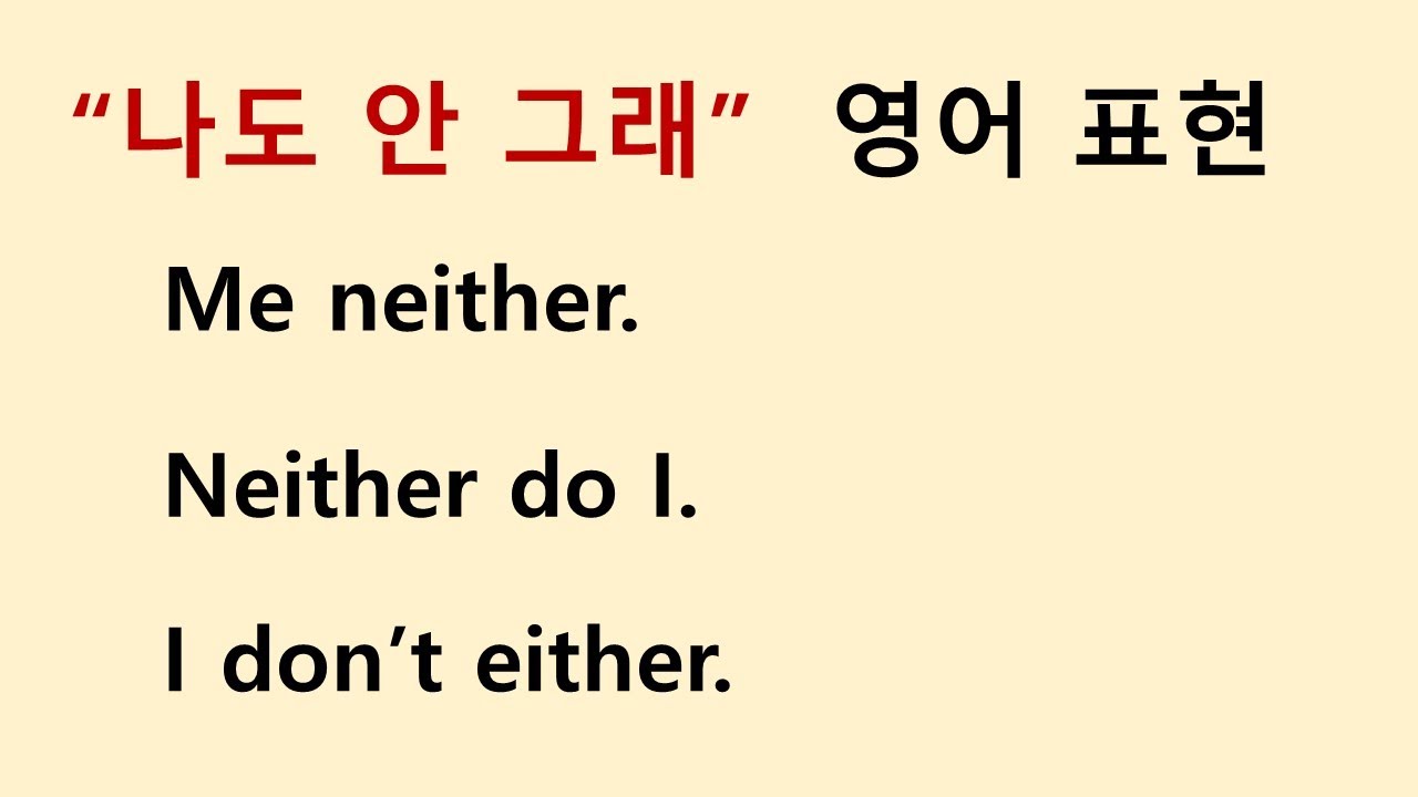 Neither do I, Neither am I, I don't either