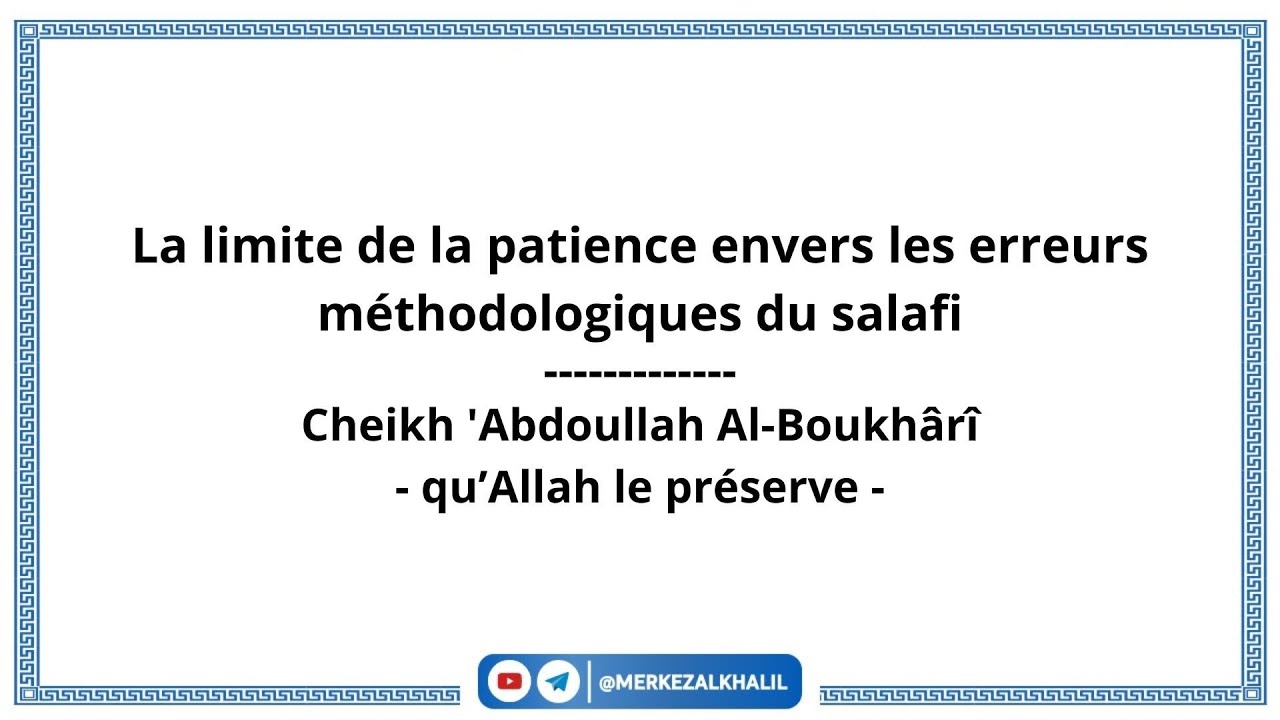 La limite de la patience envers les erreurs méthodologiques du salafi. Cheikh Abdallah al Boukhari 