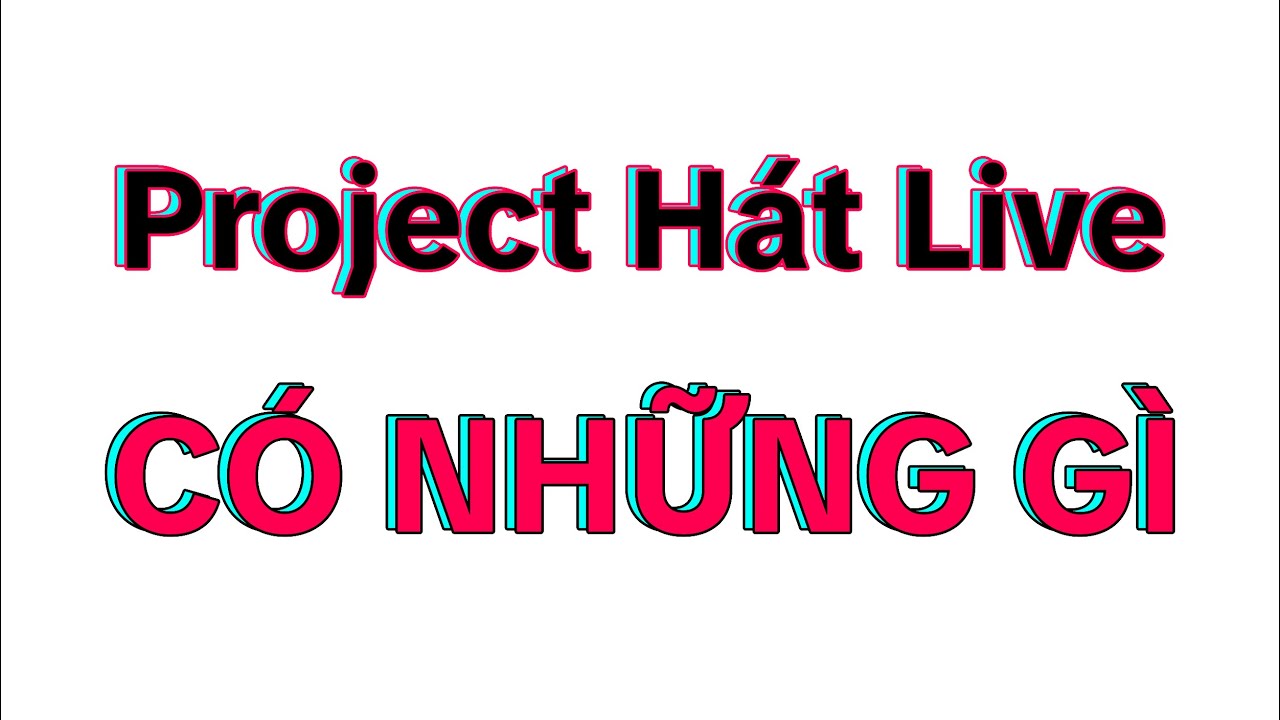 Project HÁT LIVE CÓ NHỮNG GÌ?