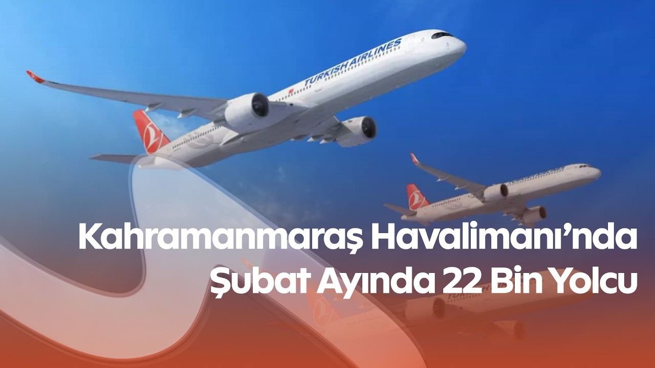 Kahramanmaraş Havalimanı’nda Şubat Ayında 22 Bin Yolcu! Uçuş ve Yük Trafiği Açıklandı