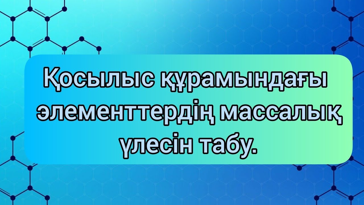 Массалық үлес. Қосылыстың құрамындағы элементтердің массалық үлесін табу