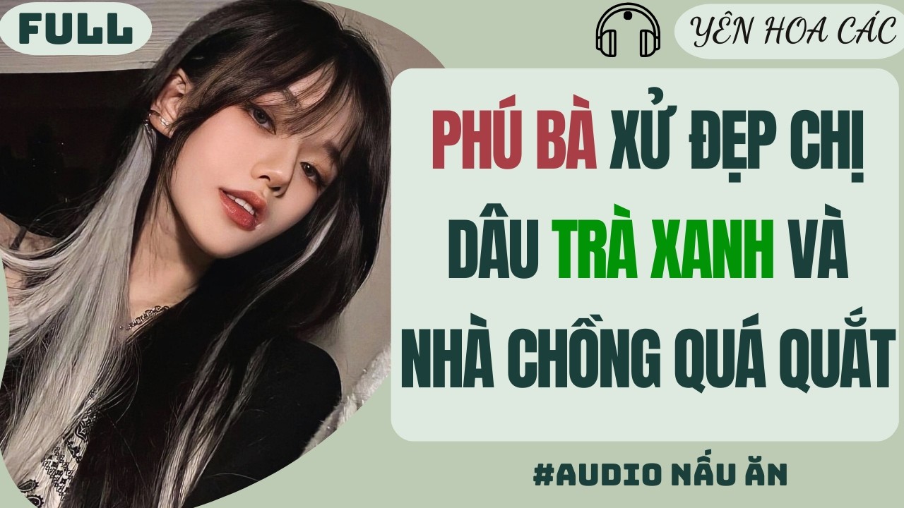 FULL AUDIO | PHÚ BÀ XỬ ĐẸP CHỊ DÂU TRÀ XANH VÀ NHÀ CHỒNG QUÁ QUẮT | Yên Hoa Các #truyenaudio #audio