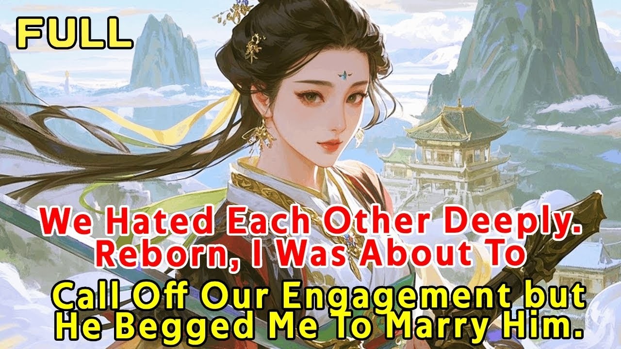 We Hated Each Other Deeply. Reborn, I Want To Call Off Our Engagement—but He Begged Me To Marry Him