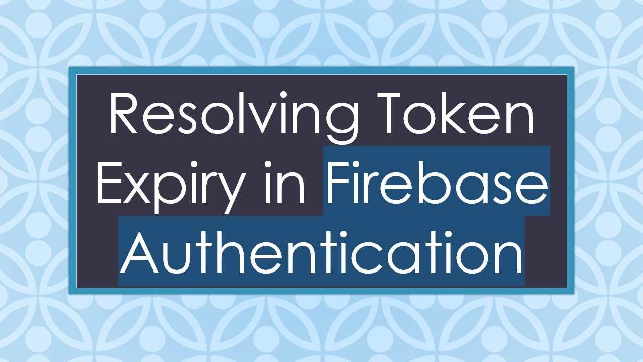 Resolving Token Expiry in Firebase Authentication