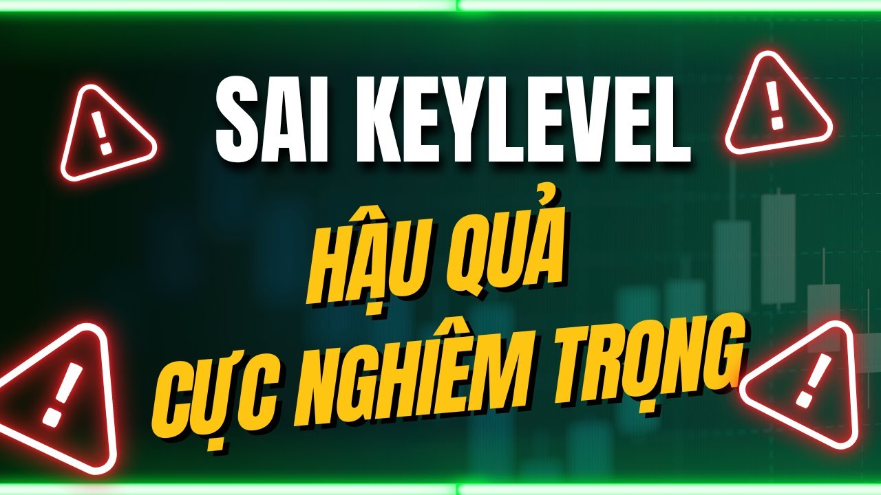 Phần 1: Sai KEYLEVEL và hậu quả nghiêm trọng | Price Action thực chiến