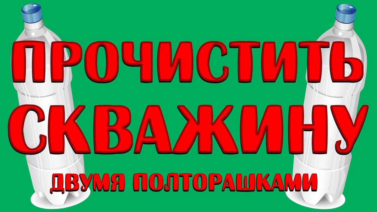 Как прочистить скважину двумя полторашками