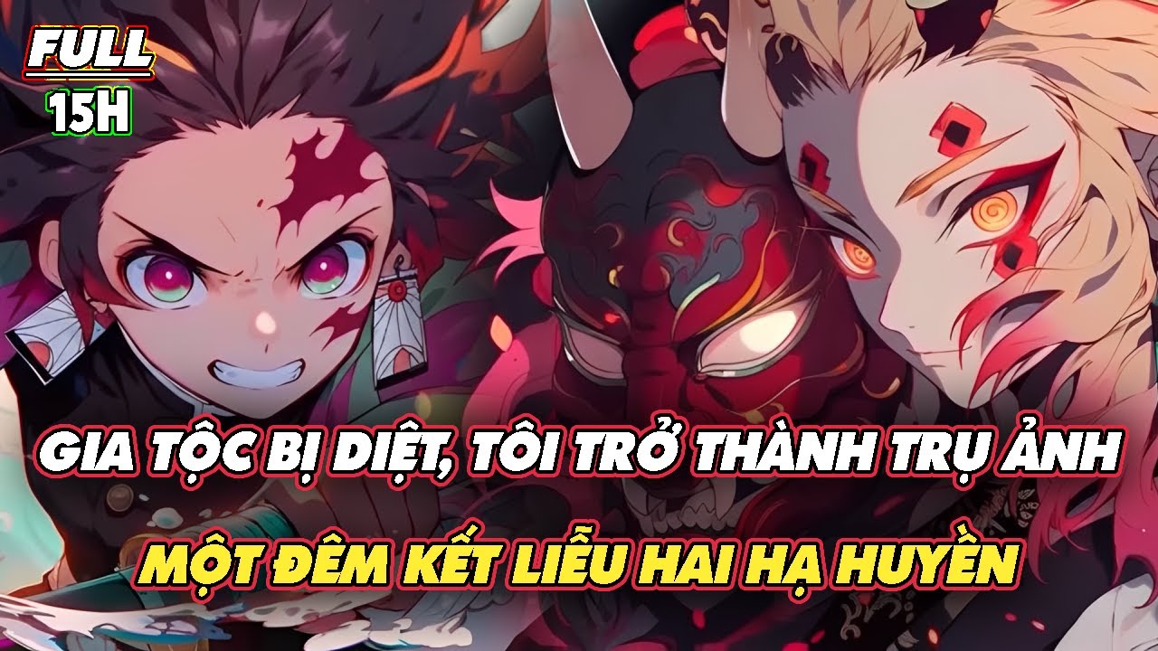 KIMETSU FANFIC: GIA TỘC BỊ DIỆT, TÔI TRỞ THÀNH TRỤ ẢNH – MỘT ĐÊM KẾT LIỄU HAI HẠ HUYỀN | FULL 15h
