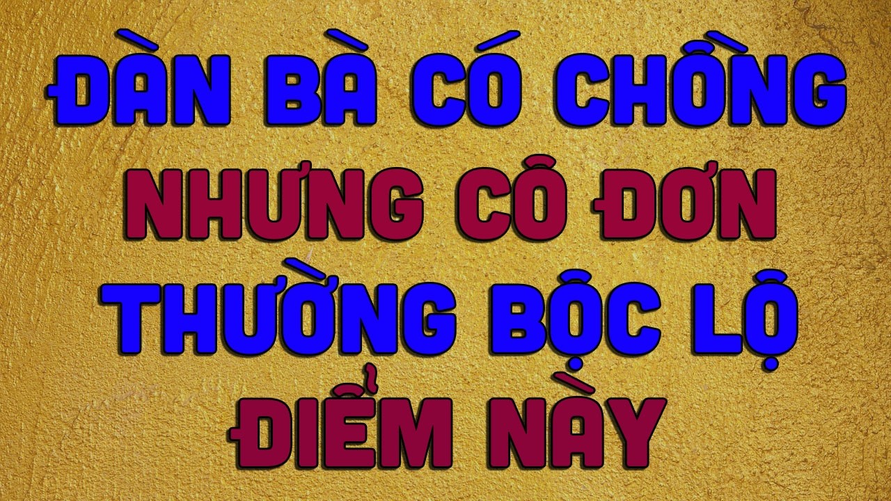 Đàn Bà Có Chồng Nhưng Cô Đơn Thường Bộc Lộ Điểm Này