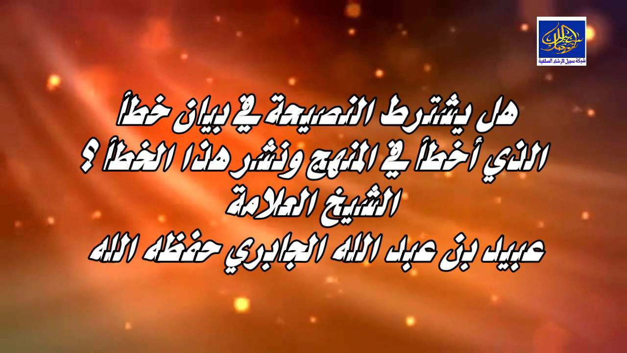 هل يشترط النصيحة في بيان خطأ الذي أخطأ في المنهج ونشر هذا الخطأ؟  العلامة عبيد الجابري حفظه الله