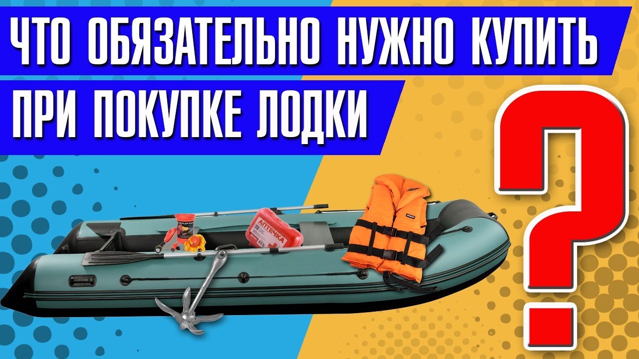 Что ОБЯЗАТЕЛЬНО нужно купить при покупке лодки ?