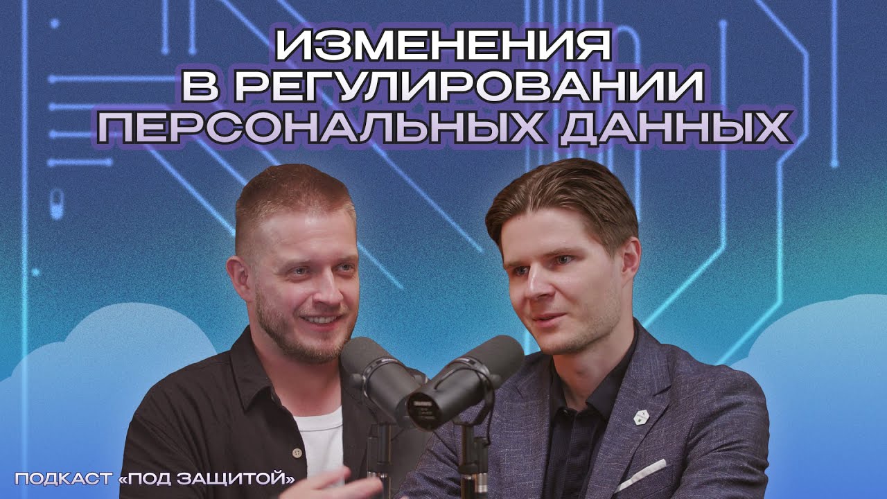 Изменения в регулировании персональных данных | Подкаст «Под защитой»