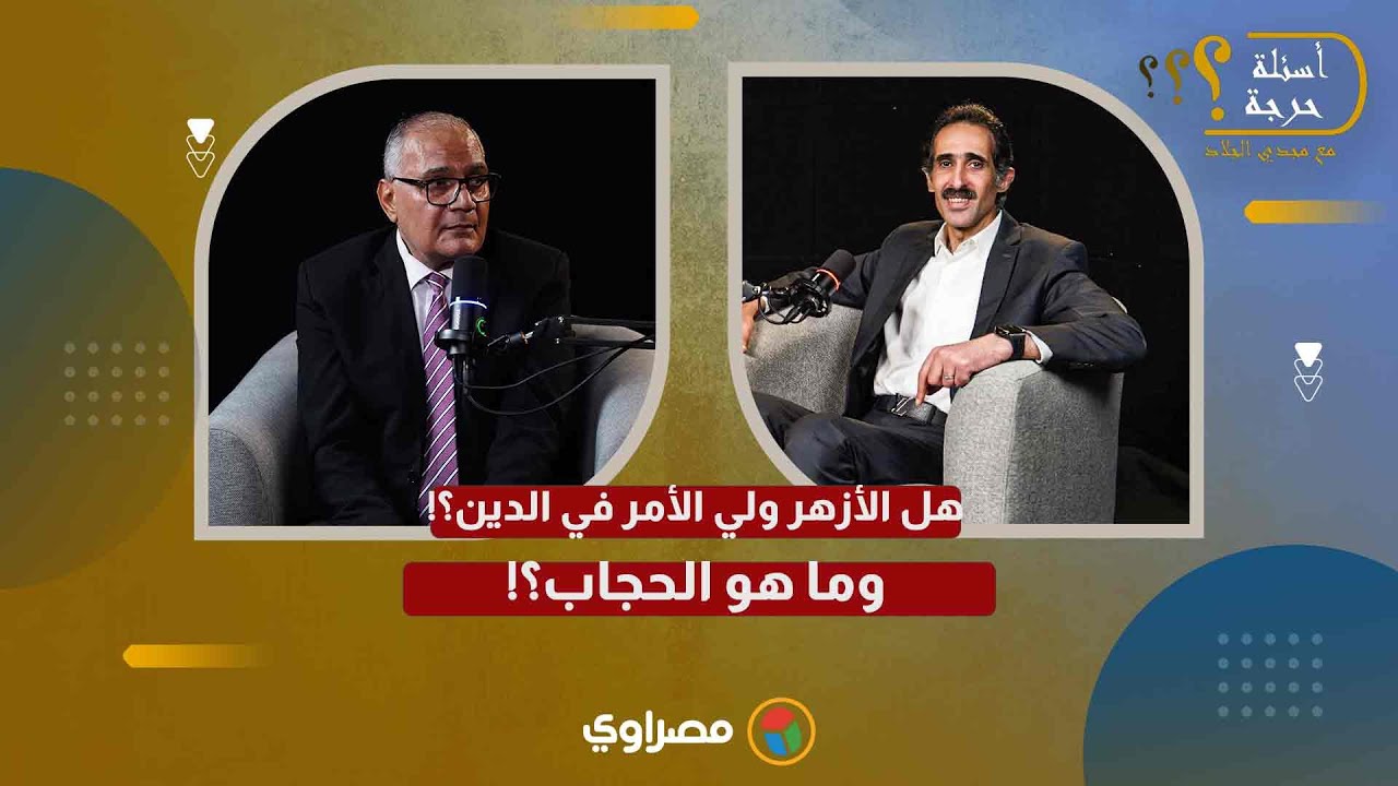 هل الأزهر ولي الأمر في الدين؟!.. وما هو الحجاب؟!.. د.سعد الهلالي مع مجدي الجلاد ج٢ من 